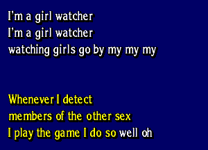 I'm a girl watcher
I'm a girl watcher
watching girls go by my my my

Whenever I detect
members of the other sex
Iplay the game I do so well Oh