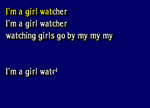 I'm a girl watcher
I'm a giII watcher
watching girls go by my my my

I'm a girl watr'