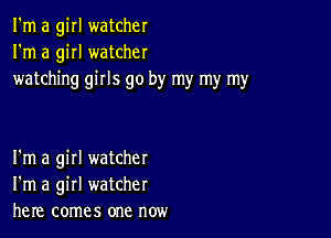 I'm a girl watcher
I'm a girl watcher
watching girls go by my my my

I'm a girl watcher
I'm a girl watcher
here comes one now