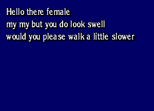 HellotheIe female
my my but you do look swell
would you please walk a little slower