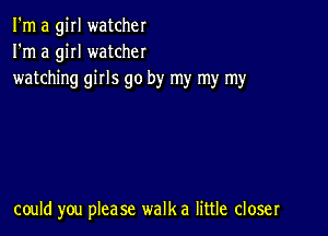 I'm a girl watcher
I'm a giII watcher
watching girls go by my my my

could you please walka little closer