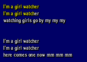 I'm a girl watcher
I'm a girl watcher
watching girls go by my my my

I'm a girl watcher
I'm a girl watcher
here comes one now mm mm mm