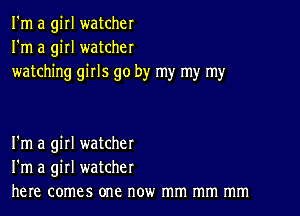 I'm a girl watcher
I'm a girl watcher
watching girls go by my my my

I'm a girl watcher
I'm a girl watcher
here comes one now mm mm mm