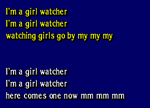 I'm a girl watcher
I'm a girl watcher
watching girls go by my my my

I'm a girl watcher
I'm a girl watcher
here comes one now mm mm mm