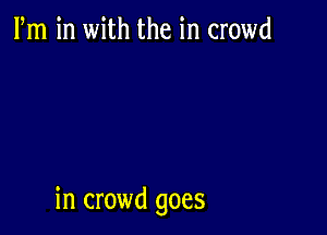 Fm in with the in crowd

in crowd goes