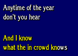 Anytime 0f the year
doni you hear

And I know
what the in crowd knows