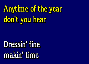 Anytime 0f the year
doni you hear

Dressid fine
makid time