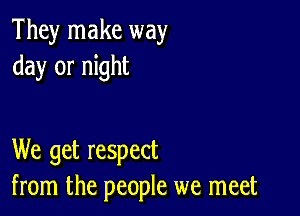 They make way
day or night

We get respect
from the people we meet