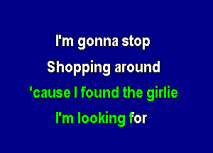 I'm gonna stop
Shopping around
'cause I found the girlie

I'm looking for