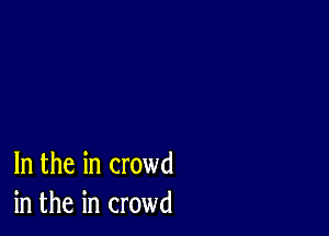 In the in crowd
in the in crowd