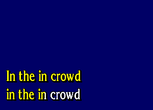 In the in crowd
in the in crowd