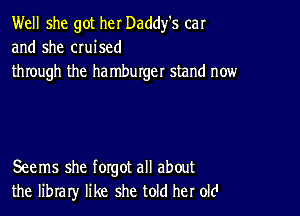 Well she got her Daddy's car
and she cruised
through the ha mburger stand now

Seems she forgot all about
the library like she told her old