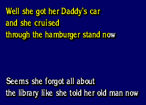 Well she got her Daddy's car
and she cruised
thIough the ha mburger stand now

Seems she forgot all about
the libraIy like she told her old man now