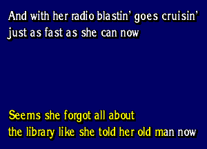 And with her radio blastin' goes cruisin'
just as fast as she can now

Seems she forgot all about
the libraIy like she told her old man now