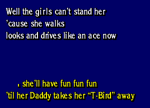 Well the girls can't stand her
'cause she walks
looks and drives like an ace now

. she'll have fun fun fun
'til her Daddy takes her 'T-Bird away