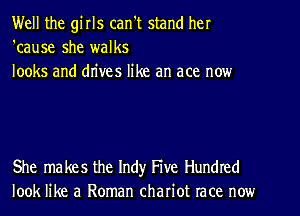 Well the girls can't stand her
'cause she walks
looks and drives like an ace now

She makes the Indy Five Hundred
look like a Roman chariot race now