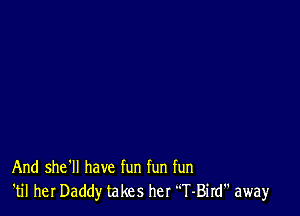 And she'll have fun fun fun
'til her Daddy takes her T-Bird away