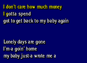 Idon't care how much money
Igotta spend
got to get back to my baby again

Lonely days are gone
I'm-a goin' home
my babyjust-a wrote me a