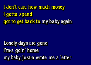 Idon't care how much money
Igotta spend
got to get back to my baby again

Lonely days are gone
I'm-a goin' home
my babyjust-a wrote me a letter