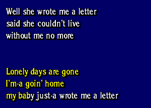 Well she wrote me a letter
said she couldn't live
without me no more

Lonely days are gone
I'm-a goin' home
my babyjust-a wrote me a letter