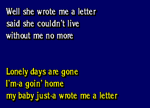 Well she wrote me a letter
said she couldn't live
without me no more

Lonely days are gone
I'm-a goin' home
my babyjust-a wrote me a letter