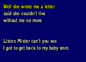 Well she wrote me a letter
said she couldn't live
without me no more

Listen Mister can't you see
I got to get back to my babyr once