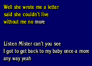 Well she wrote me a letter
said she couldn't live
without me no more

Listen Mister can't you see
I got to get back to my babyr once-a more
an)r way yeah