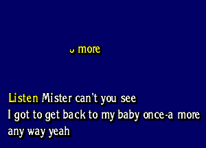 Listen Mister can t you see

I got to get back to my baby once-a more
any way yeah