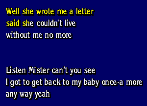 Well she wrote me a letter
said she couldn't live
without me no more

Listen Mister can't you see
I got to get back to my babyr once-a more
an)r way yeah