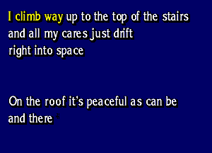 I climb way up to the top of the stairs
and all my cares just dn'ft
right into space

On the roof it's peaceful as can be
and there