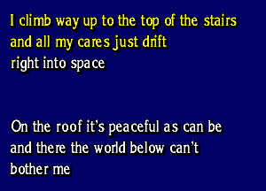 I climb wayr up to the top of the stairs
and all my caresjust dn'ft
right into space

On the roof it's peaceful as can be
and them the world below can't
bother me