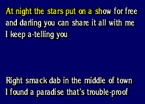 At night the stars put on a show for free
and darling you can share it all with me
I keep a-telling you

Right smack dab in the middle of town
Ifound a paradise that's troubIe-proof