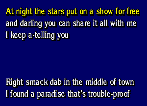 At night the stars put on a show for free
and darling you can share it all with me
I keep a-telling you

Right smack dab in the middle of town
Ifound a paradise that's troubIe-proof