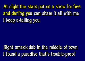 At night the stars put on a show for free
and darling you can share it all with me
I keep a-telling you

Right smack dab in the middle of town
Ifound a paradise that's troubIe-proof