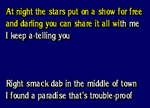 At night the stars put on a show for free
and darling you can share it all with me
I keep a-telling you

Right smack dab in the middle of town
Ifound a paradise that's troubIe-proof