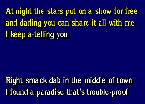 At night the stars put on a show for free
and darling you can share it all with me
I keep a-telling you

Right smack dab in the middle of town
Ifound a paradise that's troubIe-proof