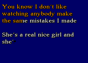 You know I don't like
watching anybody make
the same mistakes I made

She's a real nice girl and
she'