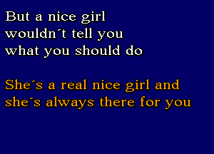 But a nice girl
wouldn't tell you
what you should do

She's a real nice girl and
she's always there for you