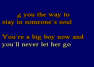 g you the way to
stay in someone's soul

You're a big boy now and
you'll never let her go