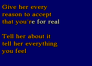 Give her every
reason to accept
that you're for real

Tell her about it
tell her everything
you feel