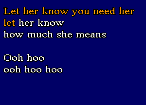 Let her know you need her
let her know
how much she means

Ooh hoo
ooh 1100 1100