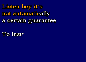 Listen boy it's
not automatically
a certain guarantee

To insu'