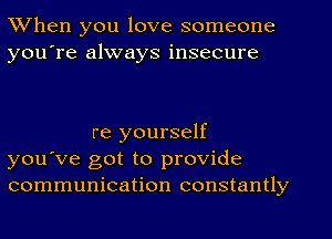 When you love someone
you're always insecure

re yourself
you've got to provide
communication constantly