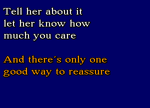 Tell her about it
let her know how
much you care

And there's only one
good way to reassure