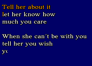 Tell her about it
let her know how
much you care

XVhen she can't be with you
tell her you wish

y(