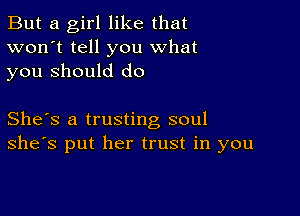 But a girl like that
won't tell you what
you Should do

She's a trusting soul
she's put her trust in you