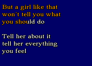 But a girl like that
won't tell you what
you Should do

Tell her about it
tell her everything
you feel