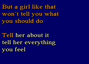 But a girl like that
won't tell you what
you Should do

Tell her about it
tell her everything
you feel