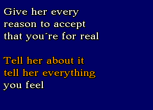 Give her every
reason to accept
that you're for real

Tell her about it
tell her everything
you feel