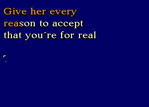 Give her every
reason to accept
that you're for real